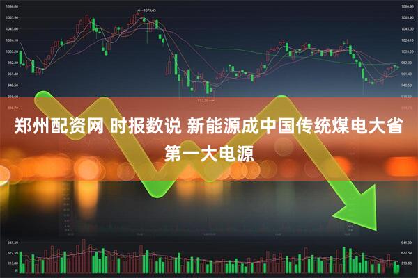 郑州配资网 时报数说 新能源成中国传统煤电大省第一大电源
