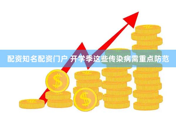 配资知名配资门户 开学季这些传染病需重点防范