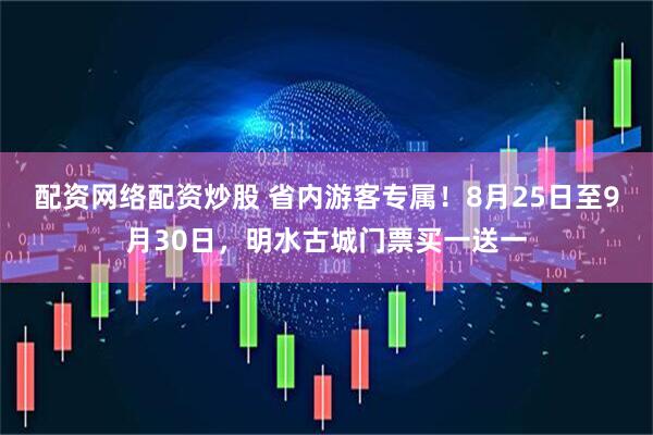 配资网络配资炒股 省内游客专属！8月25日至9月30日，明水古城门票买一送一