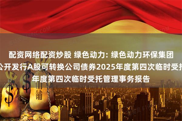 配资网络配资炒股 绿色动力: 绿色动力环保集团股份有限公司公开发行A股可转换公司债券2025年度第四次临时受托管理事务报告