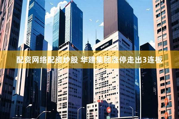 配资网络配资炒股 华建集团涨停走出3连板