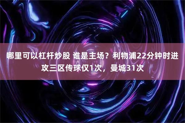 哪里可以杠杆炒股 谁是主场？利物浦22分钟时进攻三区传球仅1次，曼城31次