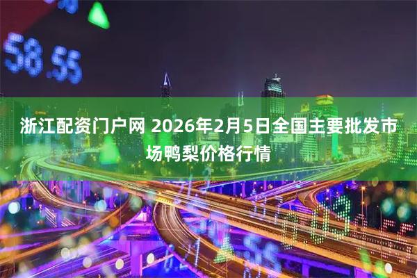 浙江配资门户网 2026年2月5日全国主要批发市场鸭梨价格行情