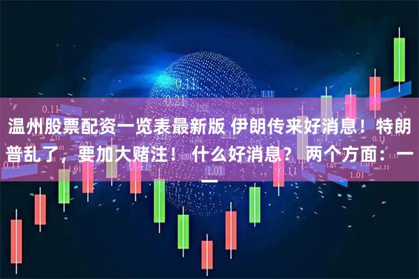 温州股票配资一览表最新版 伊朗传来好消息！特朗普乱了，要加大赌注！ 什么好消息？ 两个方面：一